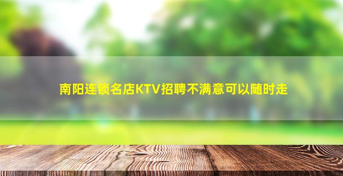 南阳连锁名店KTV招聘不满意可以随时走